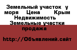 Земельный участок  у моря  › Цена ­ 8 - Крым Недвижимость » Земельные участки продажа   